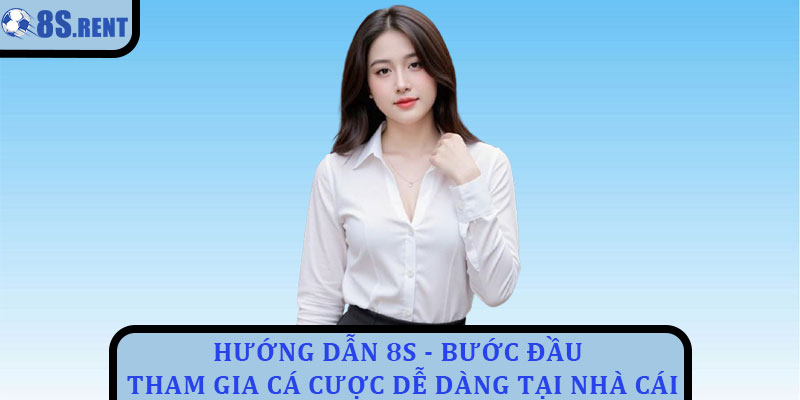 Hướng dẫn 8s - Bước đầu tham gia cá cược dễ dàng tại nhà cái