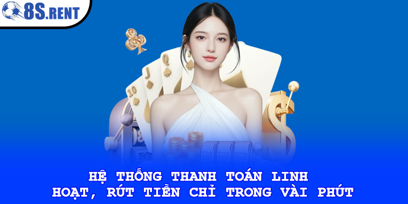 Hệ thống thanh toán linh hoạt, rút tiền chỉ trong vài phút