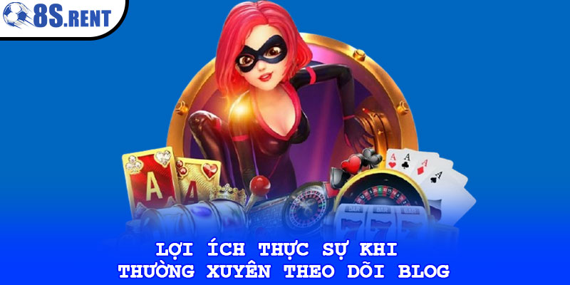 Lợi ích thực sự khi thường xuyên theo dõi blog
